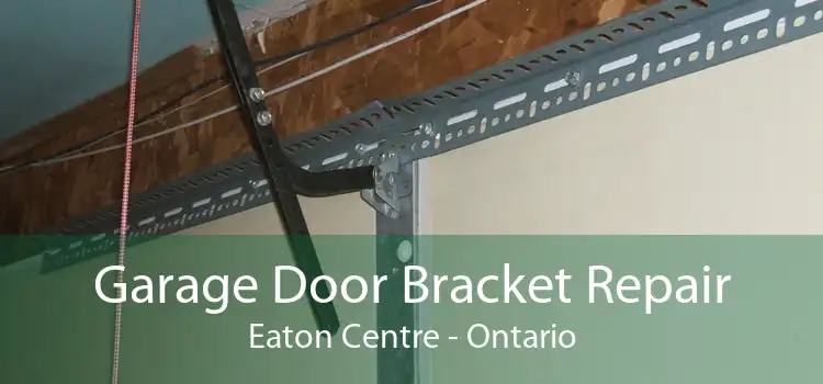 Garage Door Bracket Repair Eaton Centre - Ontario